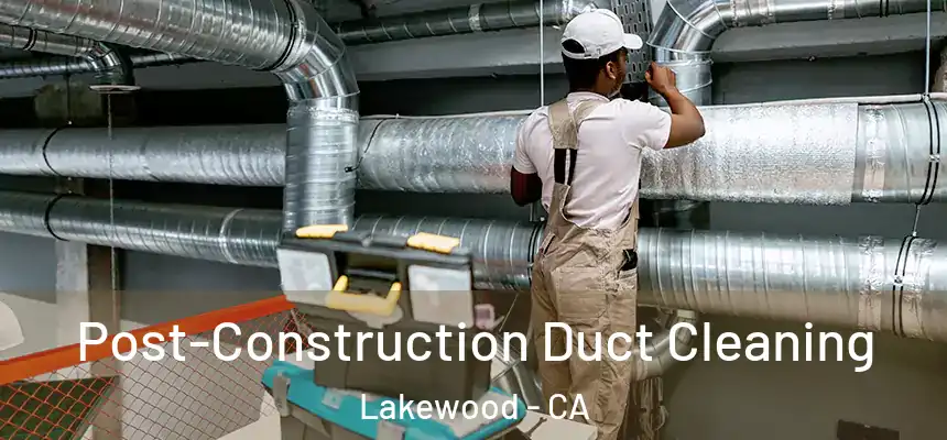 Post-Construction Duct Cleaning Lakewood - CA